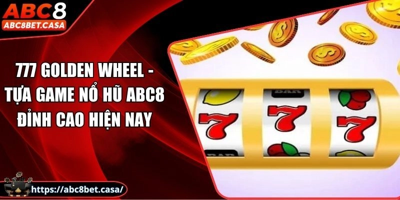 777 Golden Wheel - Tựa game nổ hũ ABC8 đỉnh cao hiện nay