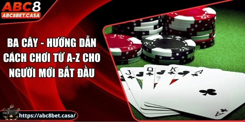 Ba cây – Hướng dẫn cách chơi từ A-Z cho người mới bắt đầu