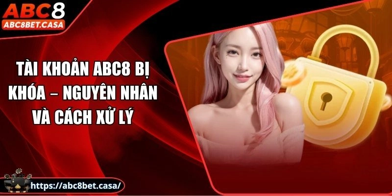 Tài khoản ABC8 bị khóa – Nguyên nhân và cách xử lý