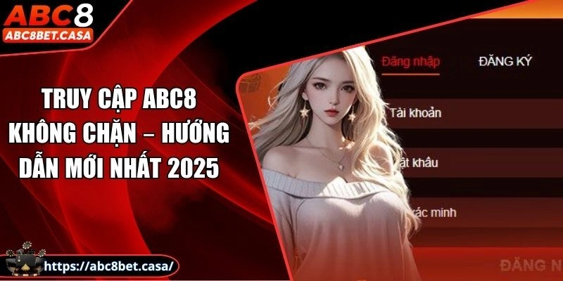 Truy cập ABC8 không chặn – Hướng dẫn mới nhất 2025
